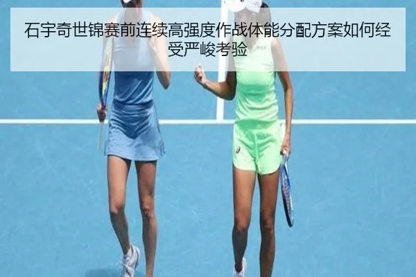 石宇奇世锦赛前连续高强度作战体能分配方案如何经受严峻考验