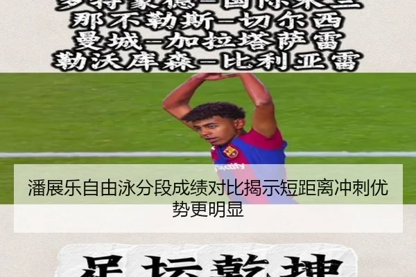 潘展乐自由泳分段成绩对比揭示短距离冲刺优势更明显